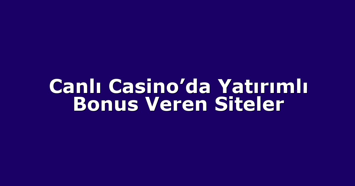 Canlı Casino’da Yatırımlı Bonus Veren Siteler