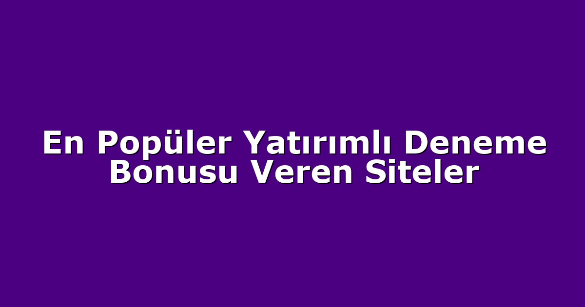 En Popüler Yatırımlı Deneme Bonusu Veren Siteler