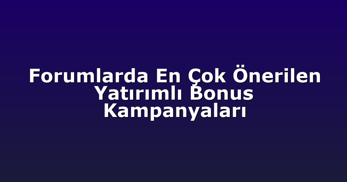 Forumlarda En Çok Önerilen Yatırımlı Bonus Kampanyaları