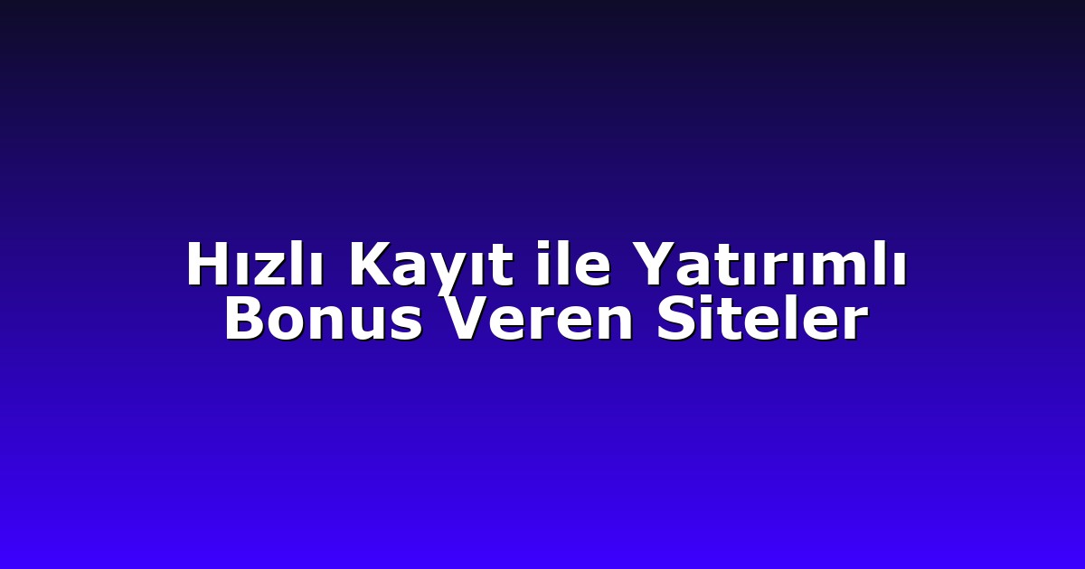 Hızlı Kayıt ile Yatırımlı Bonus Veren Siteler