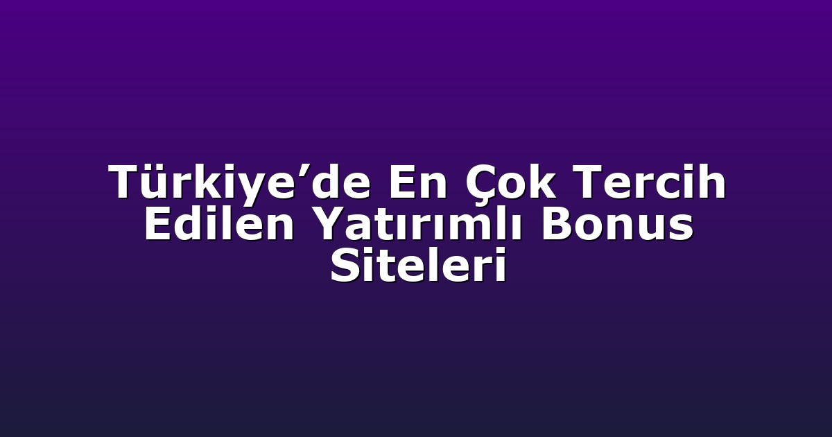 Türkiye’de En Çok Tercih Edilen Yatırımlı Bonus Siteleri