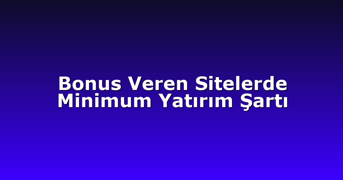 Bonus Veren Sitelerde Minimum Yatırım Şartı