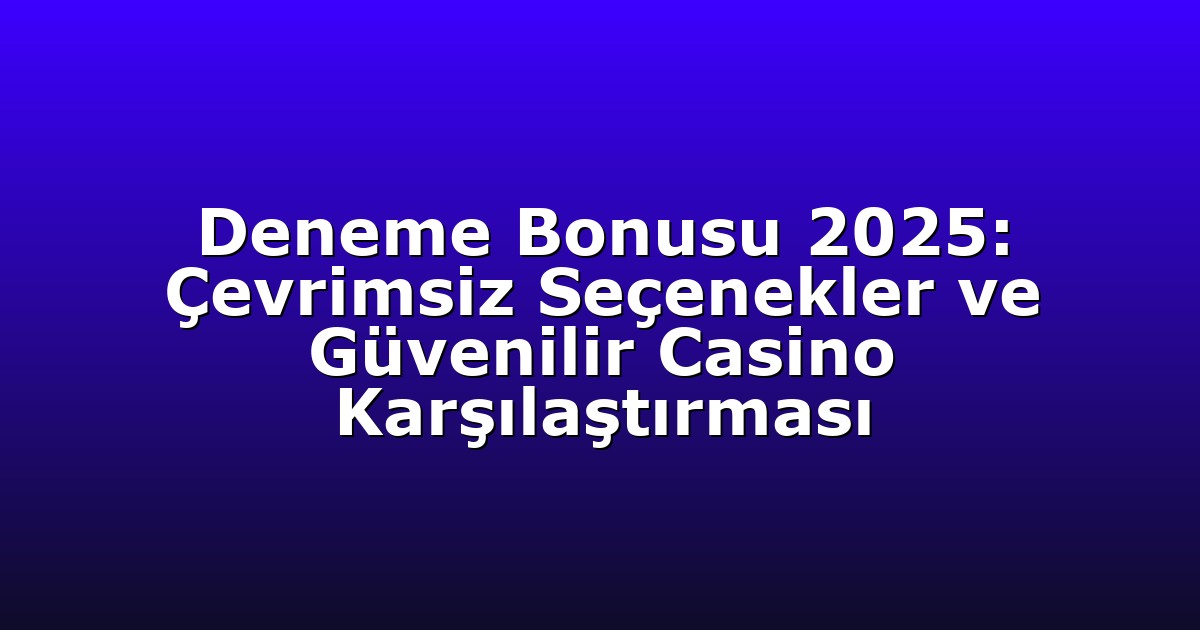Deneme Bonusu 2025: Çevrimsiz Seçenekler ve Güvenilir Casino Karşılaştırması