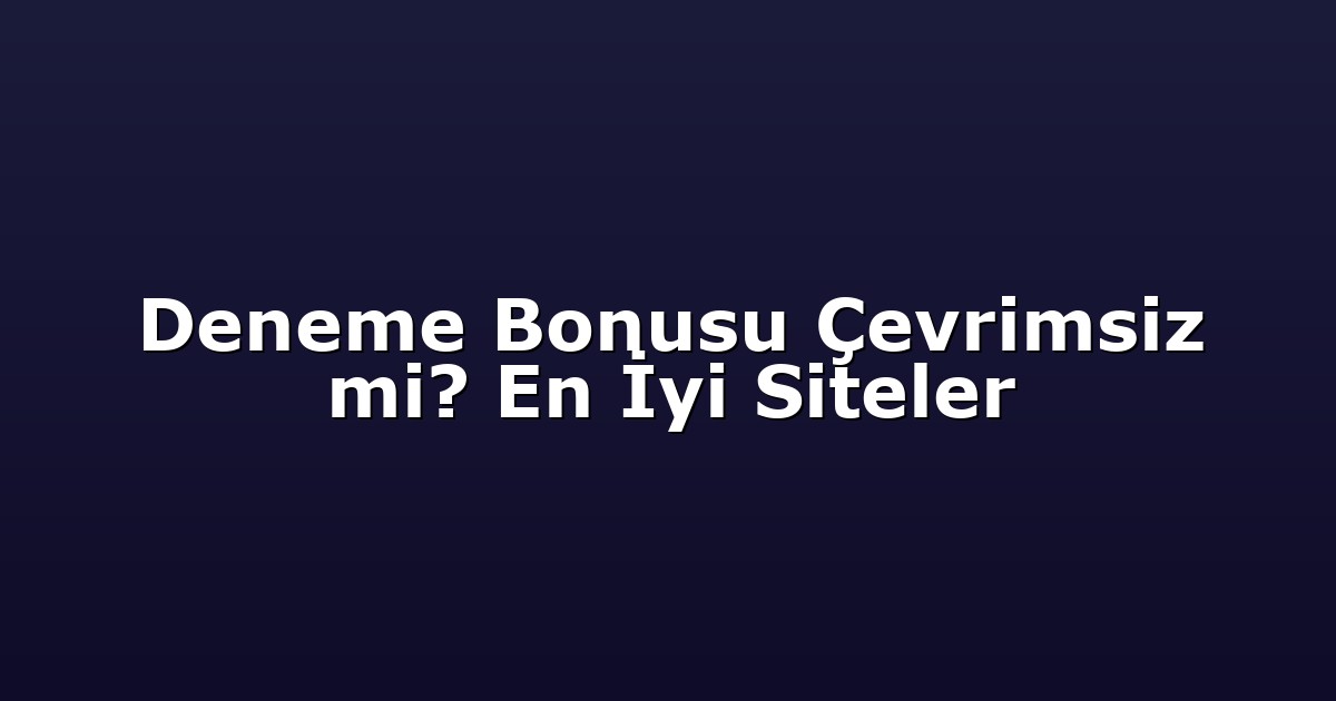 Deneme Bonusu Çevrimsiz mi? En İyi Siteler
