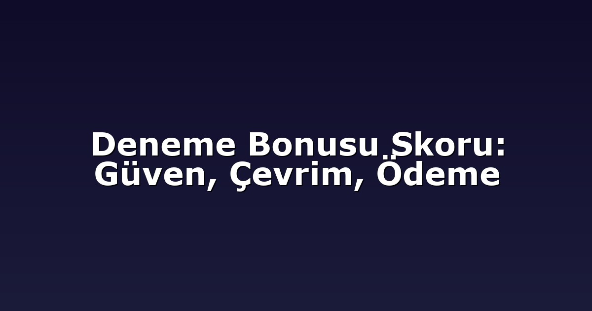 Deneme Bonusu Skoru: Güven, Çevrim, Ödeme