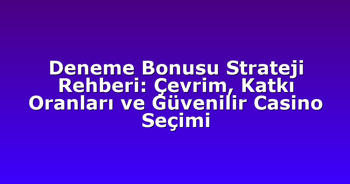 Deneme Bonusu Strateji Rehberi: Çevrim, Katkı Oranları ve Güvenilir Casino Seçimi