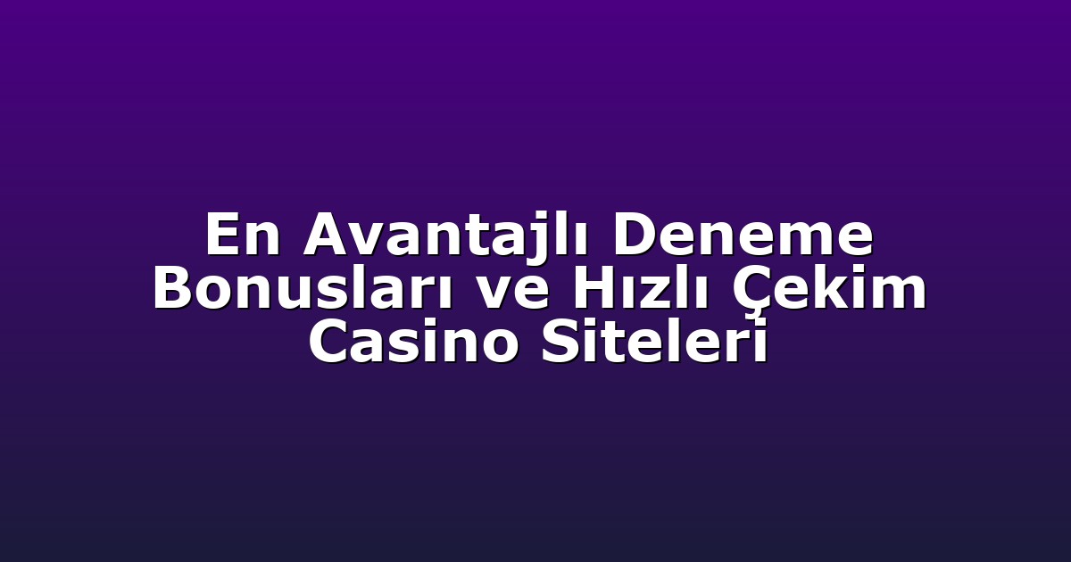 En Avantajlı Deneme Bonusları ve Hızlı Çekim Casino Siteleri