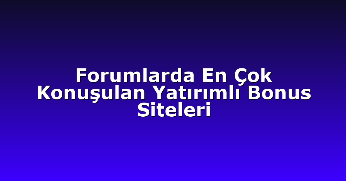 Forumlarda En Çok Konuşulan Yatırımlı Bonus Siteleri
