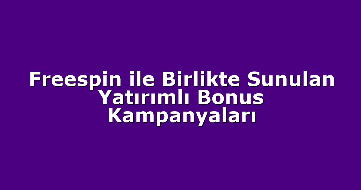 Freespin ile Birlikte Sunulan Yatırımlı Bonus Kampanyaları