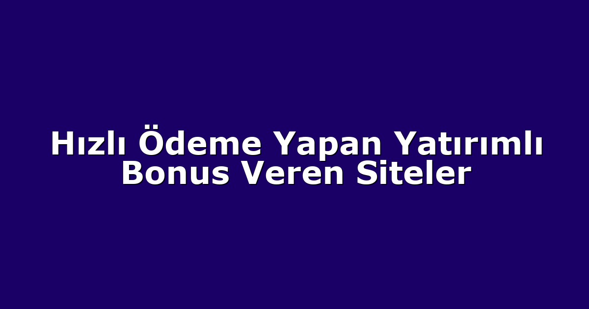 Hızlı Ödeme Yapan Yatırımlı Bonus Veren Siteler