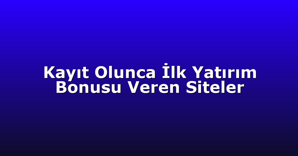 Kayıt Olunca İlk Yatırım Bonusu Veren Siteler