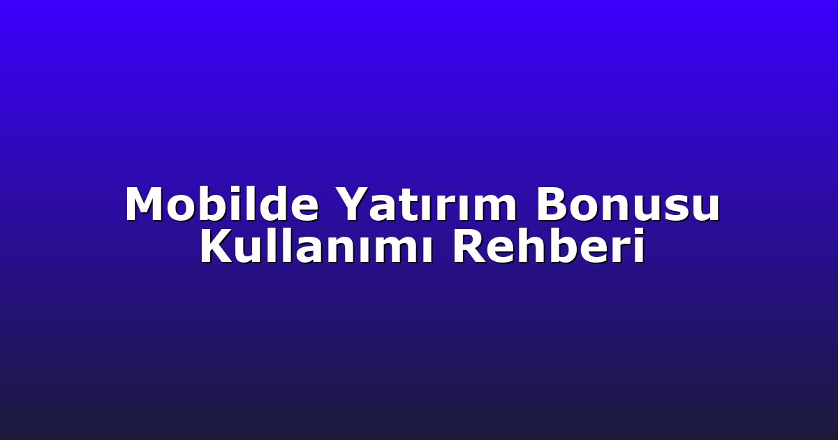 Mobilde Yatırım Bonusu Kullanımı Rehberi