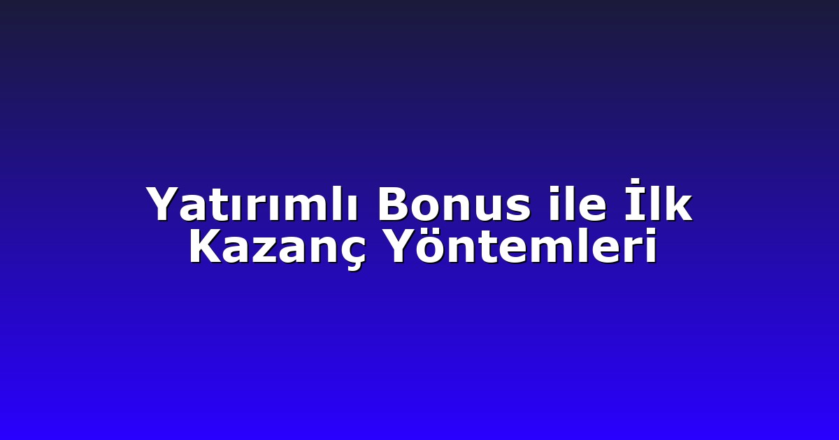Yatırımlı Bonus ile İlk Kazanç Yöntemleri
