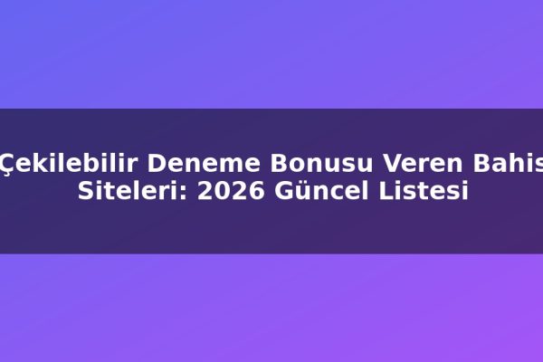 Çekilebilir Deneme Bonusu Veren Bahis Siteleri: 2026 Güncel Listesi