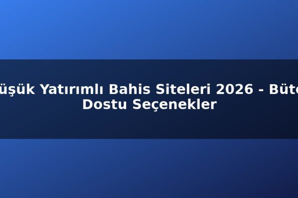 Düşük Yatırımlı Bahis Siteleri 2026 – Bütçe Dostu Seçenekler